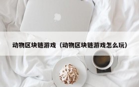 动物区块链游戏(动物区块链游戏怎么玩)