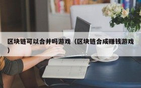 区块链可以合并吗游戏(区块链合成赚钱游戏)