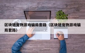 区块链宠物游戏骗局套路（区块链宠物游戏骗局套路）