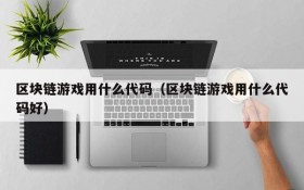区块链游戏用什么代码（区块链游戏用什么代码好）