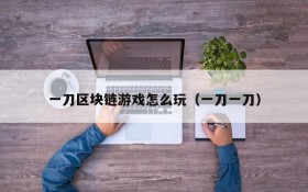 一刀区块链游戏怎么玩(一刀一刀)