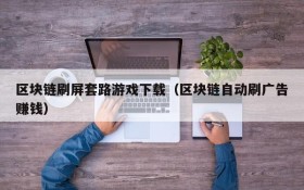 区块链刷屏套路游戏下载(区块链自动刷广告赚钱)