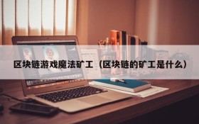 区块链游戏魔法矿工(区块链的矿工是什么)
