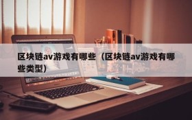 区块链av游戏有哪些(区块链av游戏有哪些类型)