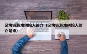 区块链游戏创始人简介（区块链游戏创始人简介是谁）