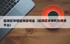 超级区块链超级游戏盒(超级区块链防伪溯源平台)
