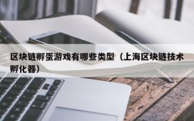 区块链孵蛋游戏有哪些类型(上海区块链技术孵化器)