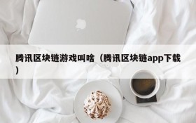 腾讯区块链游戏叫啥(腾讯区块链app下载)