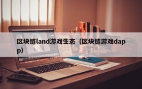 区块链land游戏生态（区块链游戏dapp）