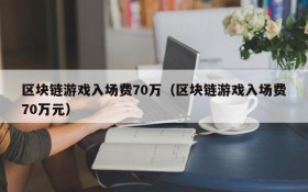 区块链游戏入场费70万（区块链游戏入场费70万元）