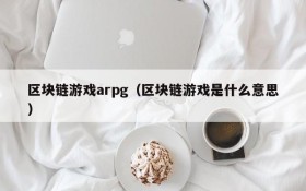 区块链游戏arpg（区块链游戏是什么意思）