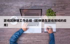 游戏区块链工作总结(区块链在游戏领域的应用)
