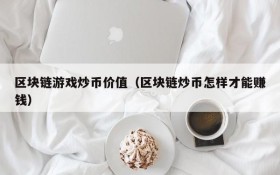 区块链游戏炒币价值(区块链炒币怎样才能赚钱)