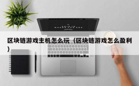 区块链游戏主机怎么玩(区块链游戏怎么盈利)