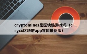 cryptomines是区块链游戏吗（crycx区块链app官网最新版）