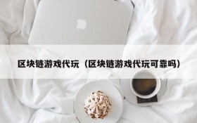 区块链游戏代玩(区块链游戏代玩可靠吗)