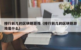 排行前几的区块链游戏（排行前几的区块链游戏是什么）