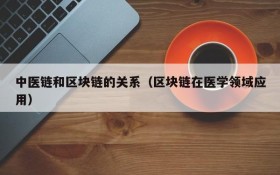中医链和区块链的关系（区块链在医学领域应用）