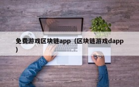 免费游戏区块链app(区块链游戏dapp)