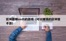 区块链赚usdt的游戏(可以赚钱的区块链手游)