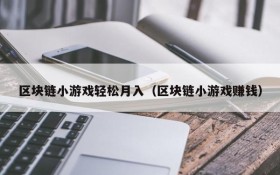 区块链小游戏轻松月入（区块链小游戏赚钱）