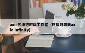 axie区块链游戏工作室(区块链游戏axie infinity)