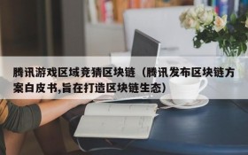 腾讯游戏区域竞猜区块链（腾讯发布区块链方案白皮书,旨在打造区块链生态）