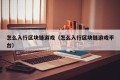 怎么入行区块链游戏（怎么入行区块链游戏平台）