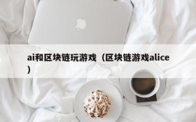 ai和区块链玩游戏（区块链游戏alice）