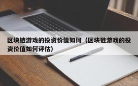 区块链游戏的投资价值如何(区块链游戏的投资价值如何评估)