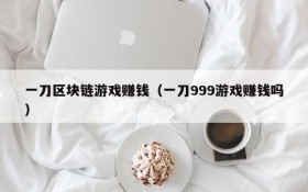 一刀区块链游戏赚钱(一刀999游戏赚钱吗)