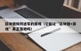 区块链如何进军的游戏(它能让“区块链+游戏”真正落地吗)