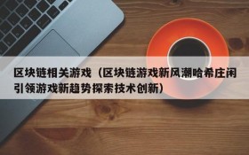 区块链相关游戏(区块链游戏新风潮哈希庄闲引领游戏新趋势探索技术创新)
