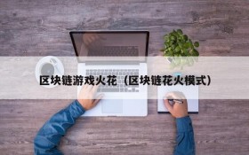 区块链游戏火花(区块链花火模式)
