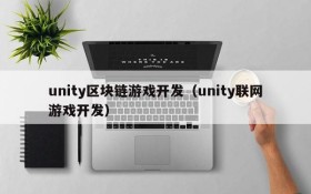 unity区块链游戏开发(unity联网游戏开发)