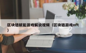 区块链赋能游戏解说视频（区块链游戏nft）