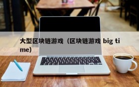 大型区块链游戏（区块链游戏 big time）