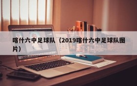 喀什六中足球队(2019喀什六中足球队图片)