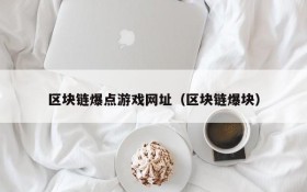 区块链爆点游戏网址(区块链爆块)