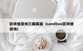 区块链游戏三国英雄（sandbox区块链游戏）