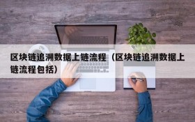 区块链追溯数据上链流程(区块链追溯数据上链流程包括)