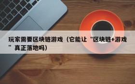 玩家需要区块链游戏(它能让“区块链+游戏”真正落地吗)