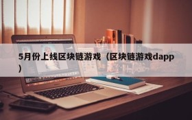 5月份上线区块链游戏（区块链游戏dapp）