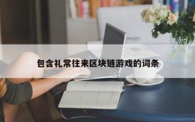 包含礼常往来区块链游戏的词条
