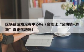 区块链游戏没有中心吗（它能让“区块链+游戏”真正落地吗）