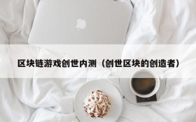 区块链游戏创世内测(创世区块的创造者)