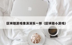 区块链游戏像消消乐一样（区块链小游戏）
