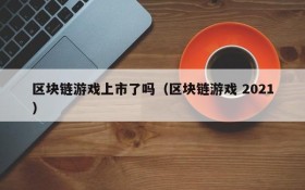 区块链游戏上市了吗(区块链游戏 2021)