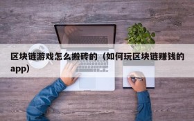 区块链游戏怎么搬砖的(如何玩区块链赚钱的app)