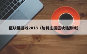 区块链游戏2018(加特庄园区块链游戏)